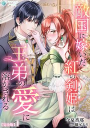 敵国に嫁いだ紅の剣姫は王弟の愛に溶かされる【完全版】 1巻