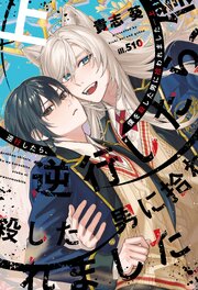 逆行したら、僕を殺した男に拾われました