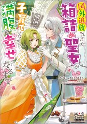 国外追放された箱詰め聖女が隣国で子育てしながら満腹＆幸せになるまで