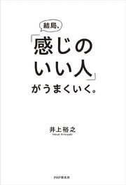 結局、「感じのいい人」がうまくいく。