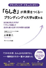 ブランディング・ドキュメンタリー 「らしさ」が未来をつくる―ブランディングで大学は変わる』 ある地方私立大学が「ブランド経営」で生まれ変わるまでの３年間の全記録