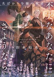 不実なあなたにさようなら　名ばかり令嬢の叛逆 1巻