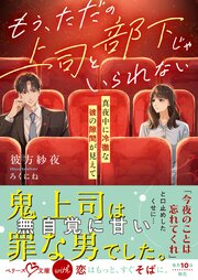 もう、ただの上司と部下じゃいられない～真夜中に冷徹な彼の隙間が見えて～【SS付き】 1巻