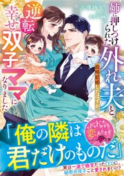 姉に押しつけられた外れ夫と政略結婚したはずが、逆転幸せ双子ママになりました【SS付き】 1巻