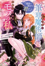 攻略対象の筆頭魔術師が「運命の相手は君だ」と婚姻届片手にモブの私を追いかけてくる 1巻