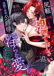 尻軽と噂の初心令嬢、抱いて下さいと迫ったら美貌の堅物公爵様の淫らな愛にへとへとです
