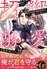 〈エリート三兄弟の危険な極愛シリーズ〉超弩級の男前ＦＢＩ捜査官とバディを組んだら、執着溺愛が始まりました！？