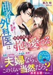 曲者外科医は偽装の愛妻を抱き愛でる～甘く囲われる独占婚～【SS付き】 1巻