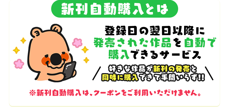 新刊自動購入とは登録日の翌日以降に発売された作品を自動で購入できるサービス