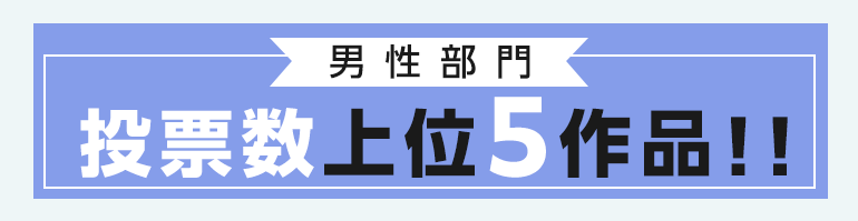 「男性部門」投票数上位5作品!!