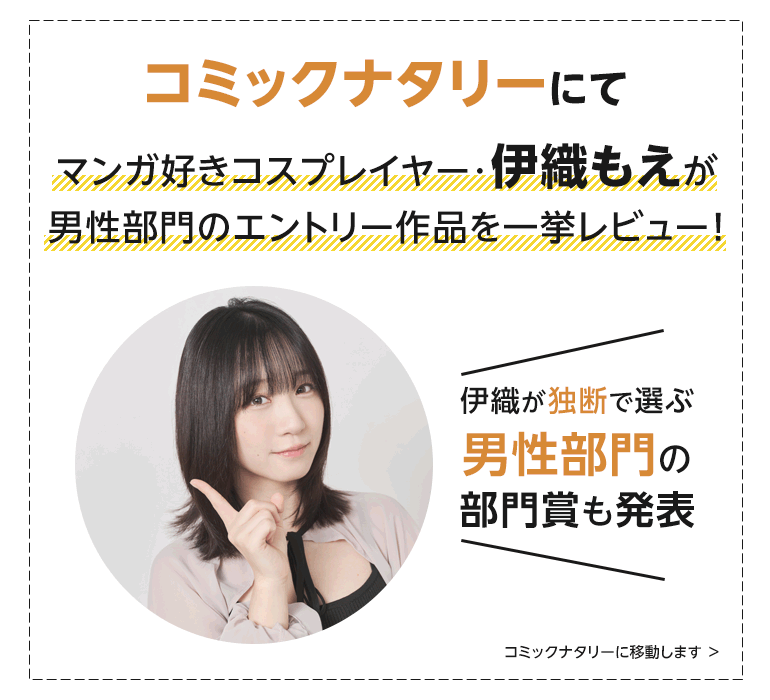コミックナタリーにて、マンガ好きコスプレイヤー・伊織もえが男性部門のエントリー作品を一挙レビュー！