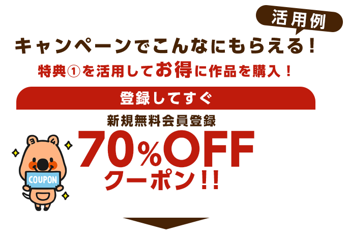 特典1:活用してお得に作品を購入!登録してすぐ　新規無料会員登録　70%OFFクーポン!!